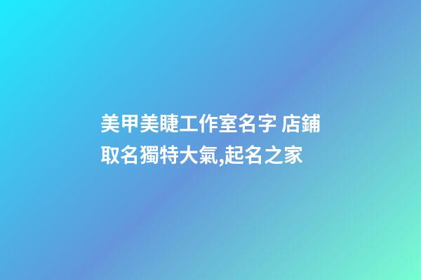 美甲美睫工作室名字 店鋪取名獨特大氣,起名之家-第1張-店鋪起名-玄機派